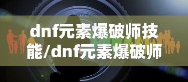 dnf元素爆破师技能/dnf元素爆破师技能视频