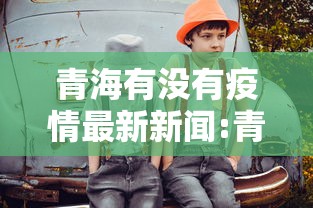 青海有没有疫情最新新闻:青海有疫情病例吗
