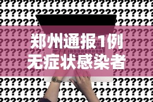 郑州通报1例无症状感染者:郑州一例无症状感染者轨迹