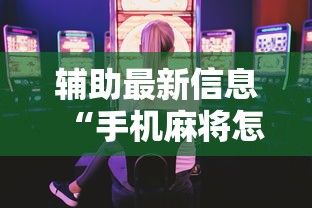 辅助最新信息“手机麻将怎么打容易赢”附开挂脚本