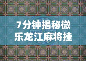 7分钟揭秘微乐龙江麻将挂怎么用”真实开挂技巧分享