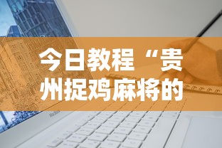 今日教程“贵州捉鸡麻将的技巧”详细辅助软件教程