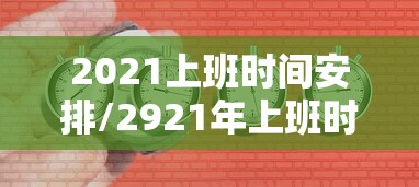 2021上班时间安排/2921年上班时间