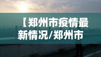 【郑州市疫情最新情况/郑州市疫情最新动态】