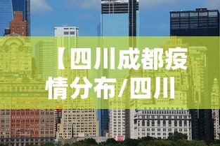 【四川成都疫情分布/四川成都地区疫情最新数】
