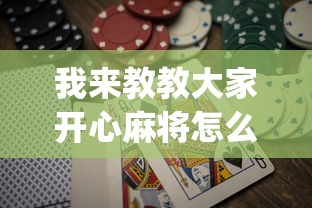 我来教教大家开心麻将怎么打会赢	”(必胜开挂神器)