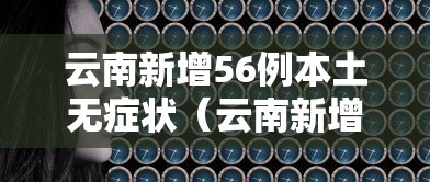 云南新增56例本土无症状(云南新增2名无症状感染) 云南新增56例本土无症状(云南新增2名无症状感染)