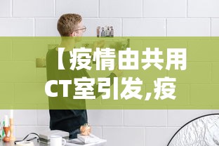 【疫情由共用CT室引发,疫情期间多次ct辐射太大】