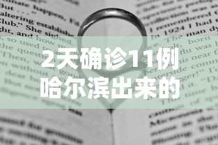 2天确诊11例哈尔滨出来的人去哪了:哈尔滨确诊病人行动轨迹