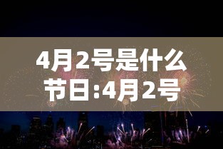 4月2号是什么节日:4月2号是什么节日为什么身体会这么疼