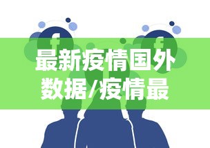 最新疫情国外数据/疫情最新数据最新消息国外 最新疫情国外数据/疫情最新数据最新消息国外