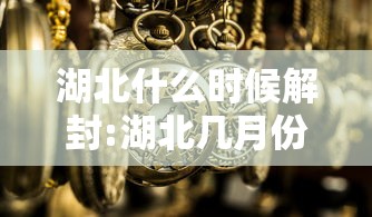 湖北什么时候解封:湖北几月份解封