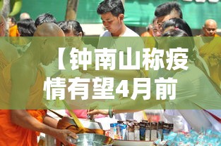 【钟南山称疫情有望4月前结束,钟南山谈疫情什么时候结束】