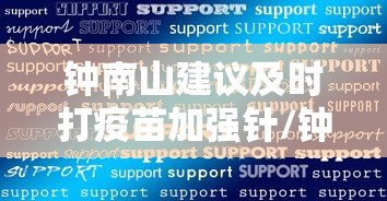 钟南山建议及时打疫苗加强针/钟南山提倡打疫苗