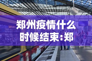 郑州疫情什么时候结束:郑州疫情啥时候结束啊