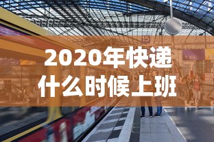 2020年快递什么时候上班:2020快递什么时候放假,什么时候上班