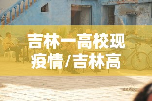 吉林一高校现疫情/吉林高校事件 吉林一高校现疫情/吉林高校事件