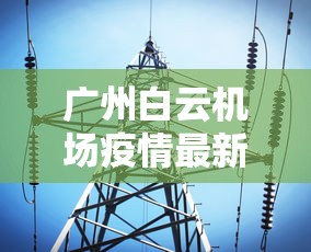 广州白云机场疫情最新消息/广州白云机场疫情最新消息今天