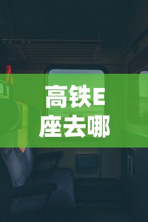 高铁E座去哪儿了:高铁 e座