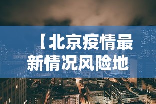 【北京疫情最新情况风险地区,北京疫情最新数据消息中高风险地区地图】 【北京疫情最新情况风险地区,北京疫情最新数据消息中高风险地区地图】