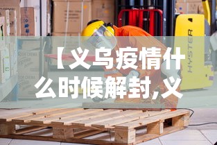 【义乌疫情什么时候解封,义乌几号封城】 【义乌疫情什么时候解封,义乌几号封城】