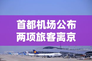 首都机场公布两项旅客离京条件:首都机场公布两项旅客离京条件是什么