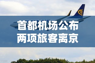 首都机场公布两项旅客离京条件:首都机场公布两项旅客离京条件是什么 首都机场公布两项旅客离京条件:首都机场公布两项旅客离京条件是什么