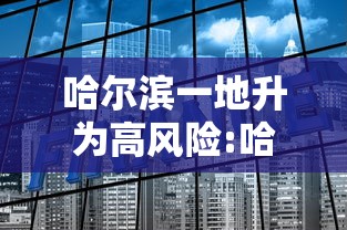 哈尔滨一地升为高风险:哈尔滨高风险还是低风险 哈尔滨一地升为高风险:哈尔滨高风险还是低风险