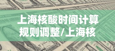 上海核酸时间计算规则调整/上海核酸检测几天有效期