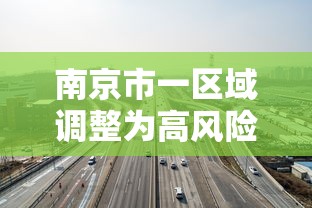 南京市一区域调整为高风险地区:南京高风险还是中风险 南京市一区域调整为高风险地区:南京高风险还是中风险