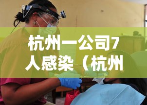 杭州一公司7人感染（杭州市一企业开会11人传染）