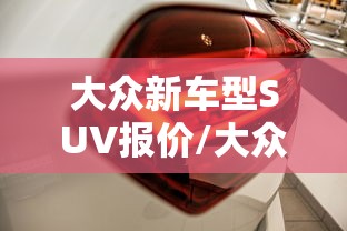 大众新车型SUV报价/大众suv新车上市报价