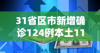 31省区市新增确诊124例本土117例（31省区市新增确诊101例 其中本土98例）