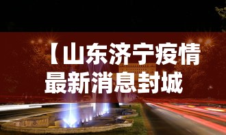 【山东济宁疫情最新消息封城,山东济宁的疫情情况】