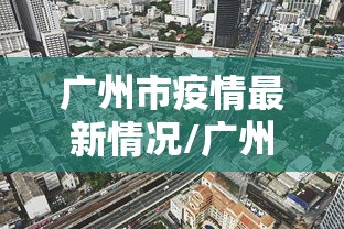 广州市疫情最新情况/广州市疫情最新情况最新消息