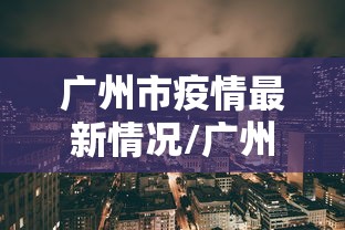 广州市疫情最新情况/广州市疫情最新情况最新消息