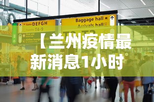 【兰州疫情最新消息1小时内/兰州疫情最新通告】 【兰州疫情最新消息1小时内/兰州疫情最新通告】