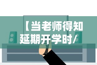 【当老师得知延期开学时/老师延迟下课怎么说】