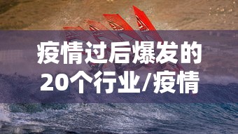 疫情过后爆发的20个行业/疫情过后爆发的20个行业问题
