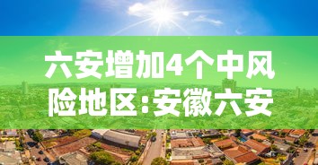 六安增加4个中风险地区:安徽六安一地调整为中风险