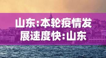 山东:本轮疫情发展速度快:山东疫情发展情况 山东:本轮疫情发展速度快:山东疫情发展情况