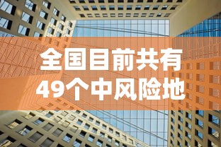 全国目前共有49个中风险地区/全国目前共有49个中风险地区有哪些