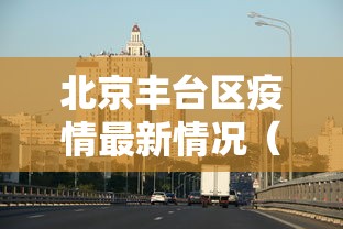 北京丰台区疫情最新情况（北京 丰台区 疫情）