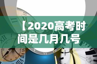 【2020高考时间是几月几号,2020高考时间是几月几号考的】