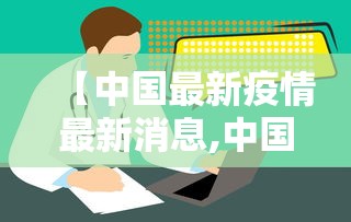 【中国最新疫情最新消息,中国最新疫情最新消息】 【中国最新疫情最新消息,中国最新疫情最新消息】