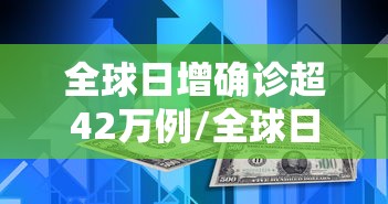 全球日增确诊超42万例/全球日增确诊超444万 全球日增确诊超42万例/全球日增确诊超444万