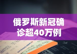 俄罗斯新冠确诊超40万例/俄罗斯新冠肺炎确诊病例超600例 俄罗斯新冠确诊超40万例/俄罗斯新冠肺炎确诊病例超600例