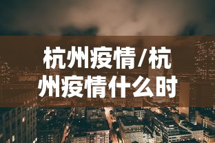 杭州疫情/杭州疫情什么时候开始的 杭州疫情/杭州疫情什么时候开始的