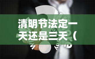清明节法定一天还是三天(清明节法定一天还是三天假期) 清明节法定一天还是三天(清明节法定一天还是三天假期)