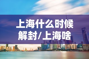 上海什么时候解封/上海啥时候解封疫情